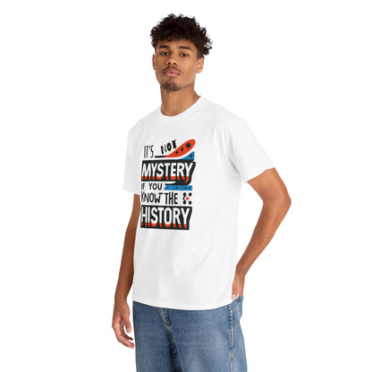 It's not mystery if you know the history-Unisex Graphic Tee